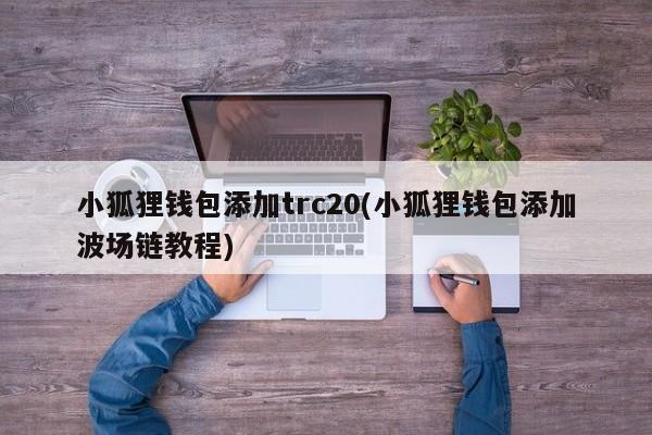 小狐狸钱包添加 trc20 教程：轻松实现波场链资产存储