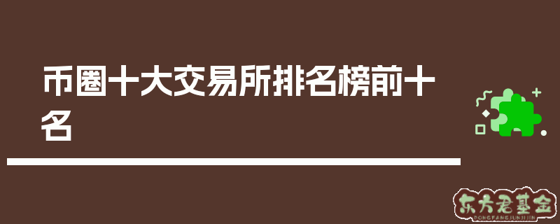 币圈十大交易所排名榜前十名，你知道几个？