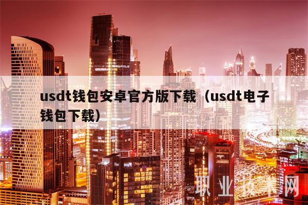 usdt 钱包安卓官方版下载指南及 usdt 电子钱包下载教程