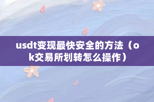 USDT 变现最快安全的方法及 ok 交易所划转操作指南