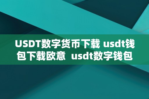 USDT数字货币下载 usdt钱包下载欧意  usdt数字钱包官网下载