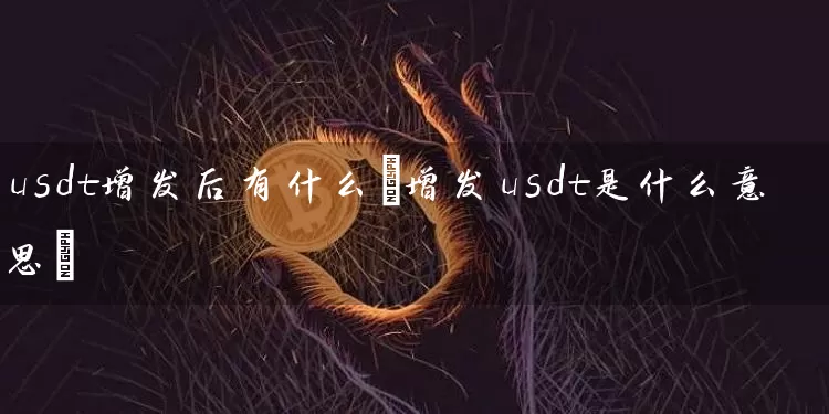 深入剖析加密货币行业中USDT增发的含义及潜在影响与挑战